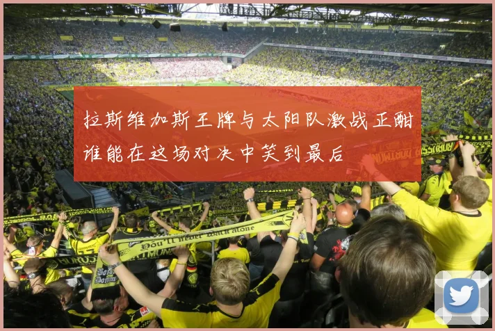 拉斯维加斯王牌与太阳队激战正酣谁能在这场对决中笑到最后