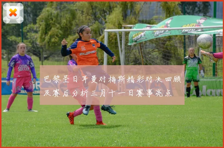 巴黎圣日耳曼对梅斯精彩对决回顾及赛后分析三月十一日赛事亮点