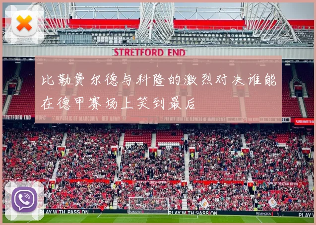 比勒费尔德与科隆的激烈对决谁能在德甲赛场上笑到最后