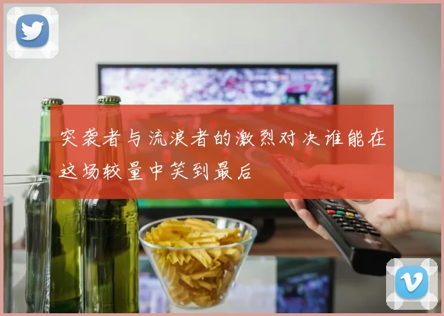 突袭者与流浪者的激烈对决谁能在这场较量中笑到最后
