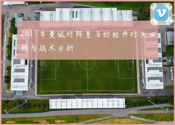 2017年曼城对阵皇马的经典对决回顾与战术分析