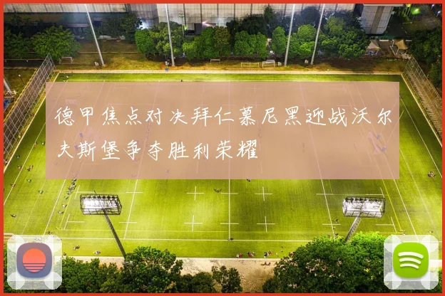 德甲焦点对决拜仁慕尼黑迎战沃尔夫斯堡争夺胜利荣耀