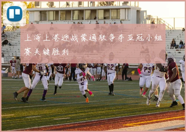 上海上港迎战蒙通联争夺亚冠小组赛关键胜利