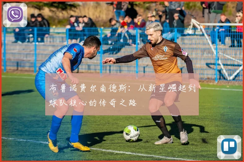 布鲁诺费尔南德斯：从新星崛起到球队核心的传奇之路