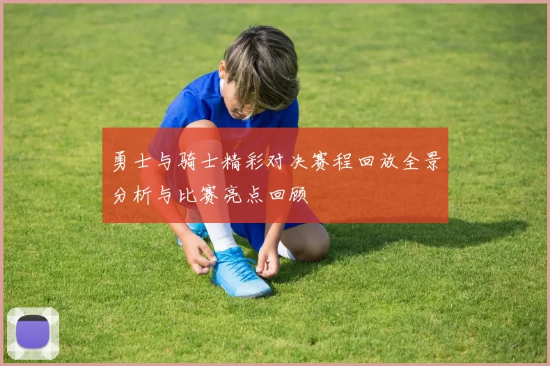 勇士与骑士精彩对决赛程回放全景分析与比赛亮点回顾