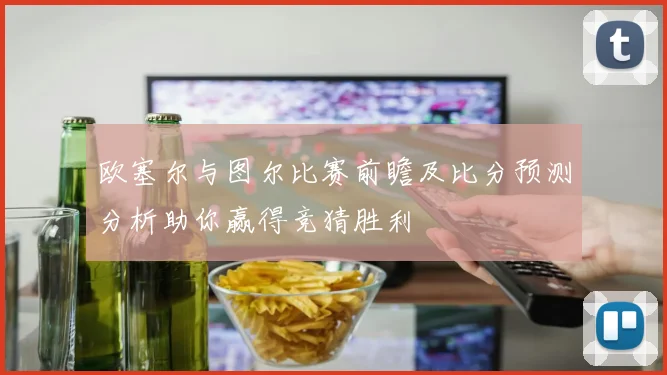 欧塞尔与图尔比赛前瞻及比分预测分析助你赢得竞猜胜利