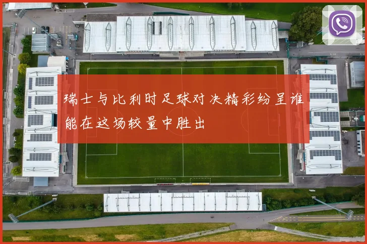 瑞士与比利时足球对决精彩纷呈谁能在这场较量中胜出
