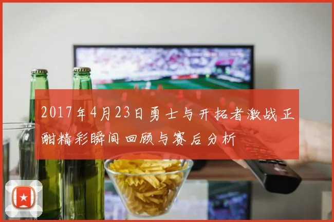 2017年4月23日勇士与开拓者激战正酣精彩瞬间回顾与赛后分析