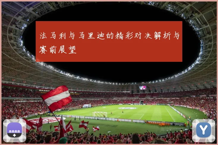 法马利与马里迪的精彩对决解析与赛前展望