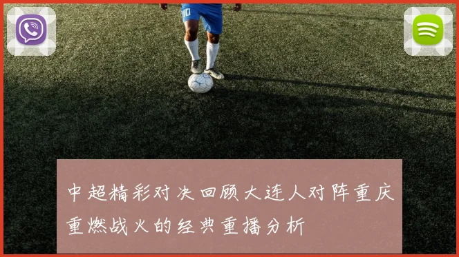中超精彩对决回顾大连人对阵重庆重燃战火的经典重播分析