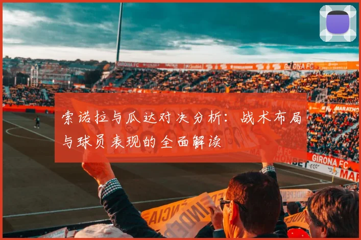 索诺拉与瓜达对决分析：战术布局与球员表现的全面解读