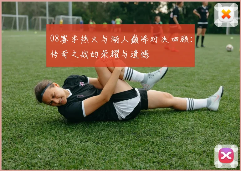 08赛季热火与湖人巅峰对决回顾：传奇之战的荣耀与遗憾