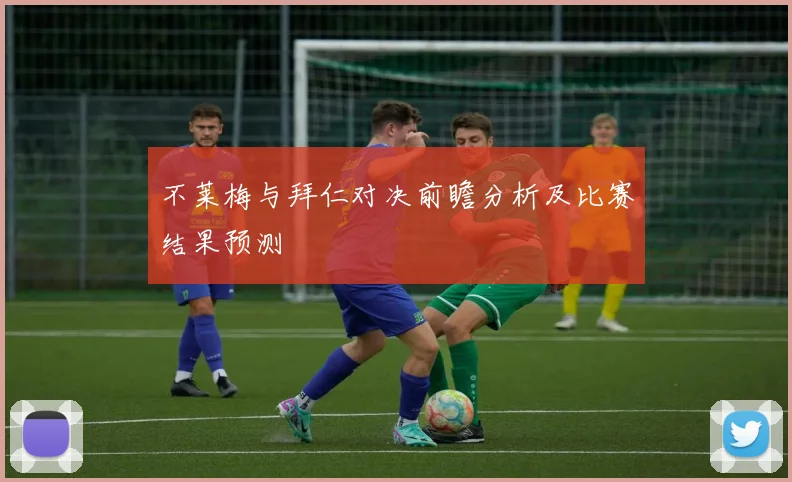 不莱梅与拜仁对决前瞻分析及比赛结果预测