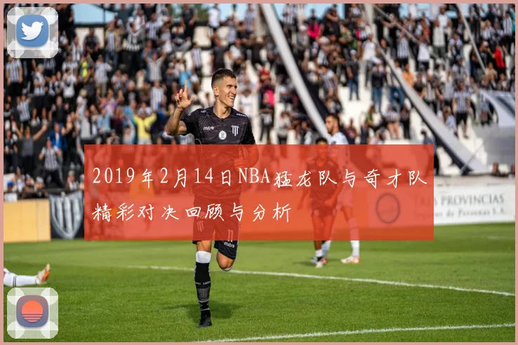 2019年2月14日NBA猛龙队与奇才队精彩对决回顾与分析