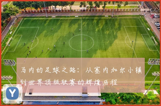 马内的足球之路：从塞内加尔小镇到世界顶级联赛的辉煌历程