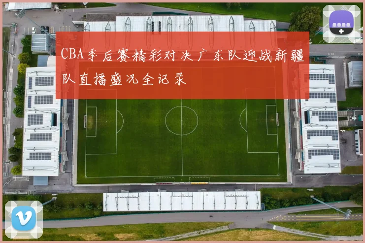 CBA季后赛精彩对决广东队迎战新疆队直播盛况全记录