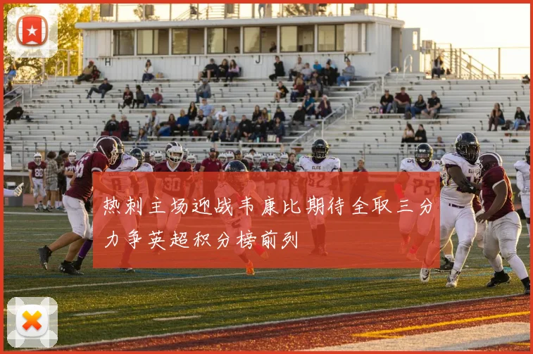热刺主场迎战韦康比期待全取三分力争英超积分榜前列