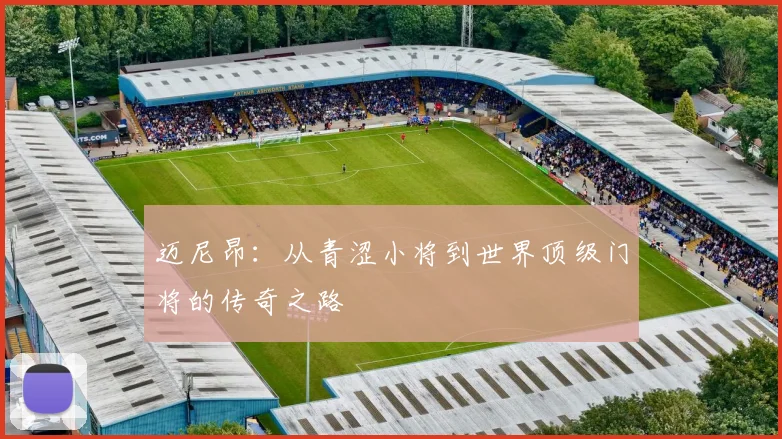 迈尼昂：从青涩小将到世界顶级门将的传奇之路