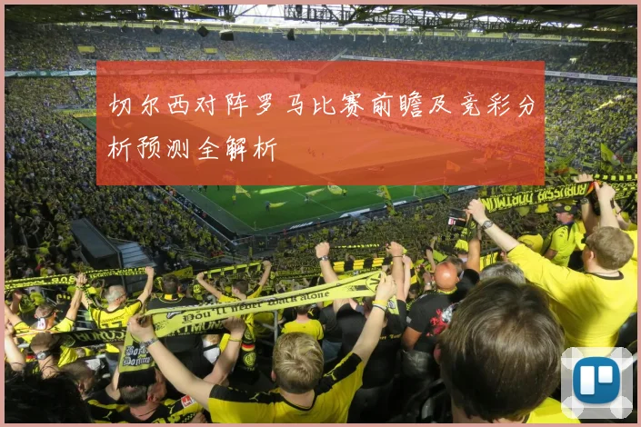 切尔西对阵罗马比赛前瞻及竞彩分析预测全解析